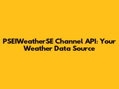PSEIWeatherSE Channel API: Your Weather Data Source