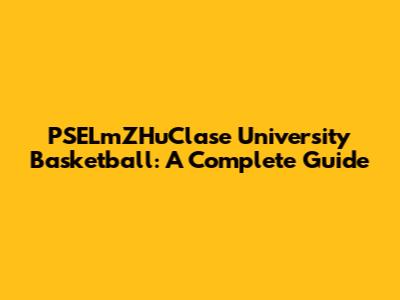 PSELmZHuClase University Basketball: A Complete Guide