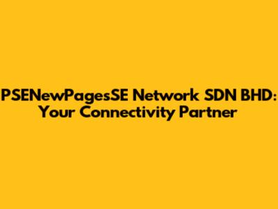 PSENewPagesSE Network SDN BHD: Your Connectivity Partner