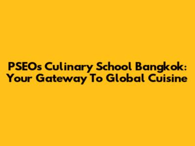 PSEO's Culinary School Bangkok: Your Gateway To Global Cuisine