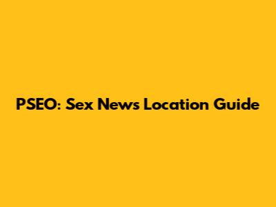 PSEO: Sex News Location Guide