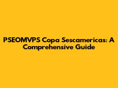 PSEOMVPS Copa Sescamericas: A Comprehensive Guide