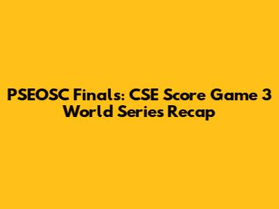 PSEOSC Finals: CSE Score Game 3 World Series Recap