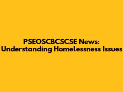 PSEOSCBCSCSE News: Understanding Homelessness Issues