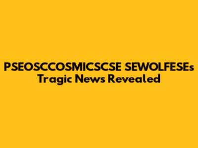 PSEOSCCOSMICSCSE SEWOLFESE's Tragic News Revealed