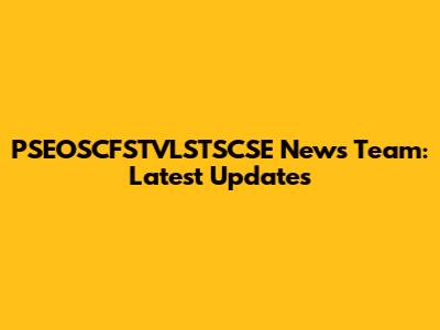 PSEOSCFSTVLSTSCSE News Team: Latest Updates