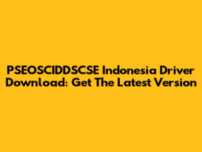 PSEOSCIDDSCSE Indonesia Driver Download: Get The Latest Version