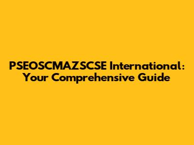 PSEOSCMAZSCSE International: Your Comprehensive Guide
