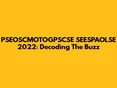 PSEOSCMOTOGPSCSE SEESPAOLSE 2022: Decoding The Buzz
