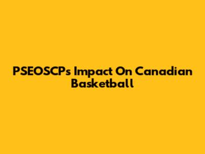 PSEOSCP's Impact On Canadian Basketball