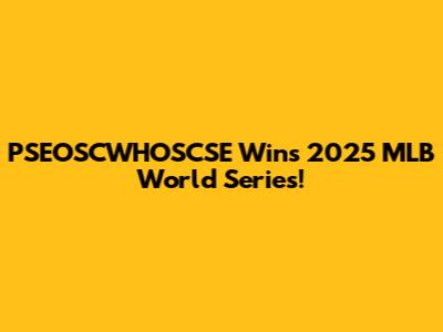 PSEOSCWHOSCSE Wins 2025 MLB World Series!