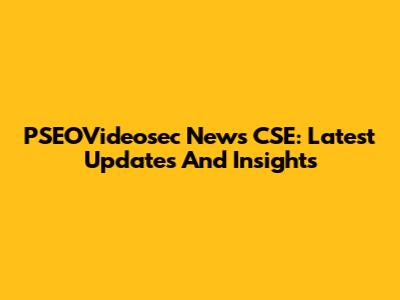 PSEOVideosec News CSE: Latest Updates And Insights
