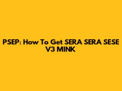PSEP: How To Get SERA SERA SESE V3 MINK