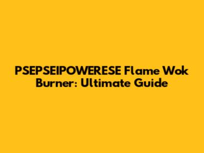 PSEPSEIPOWERESE Flame Wok Burner: Ultimate Guide