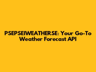 PSEPSEIWEATHERSE: Your Go-To Weather Forecast API