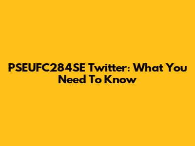PSEUFC284SE Twitter: What You Need To Know