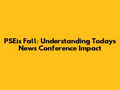 PSEi's Fall: Understanding Today's News Conference Impact