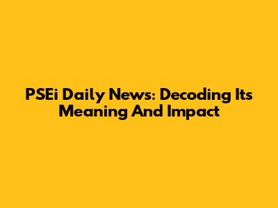 PSEi Daily News: Decoding Its Meaning And Impact