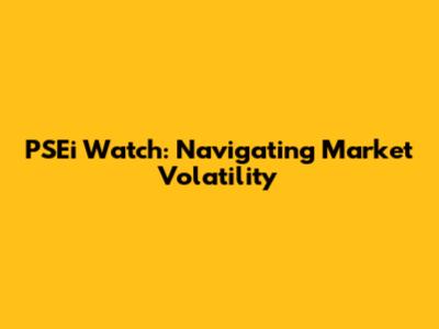 PSEi Watch: Navigating Market Volatility