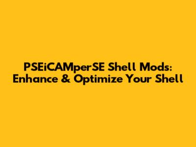PSEiCAMperSE Shell Mods: Enhance & Optimize Your Shell