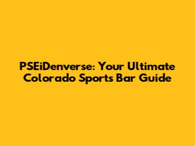 PSEiDenverse: Your Ultimate Colorado Sports Bar Guide