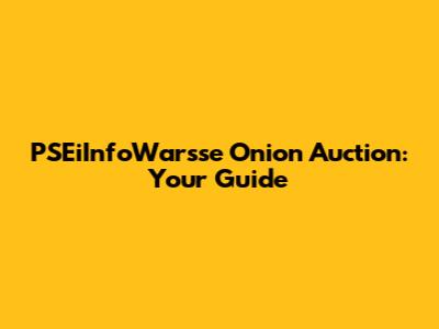 PSEiInfoWarsse Onion Auction: Your Guide