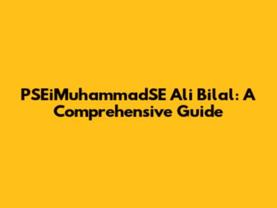 PSEiMuhammadSE Ali Bilal: A Comprehensive Guide