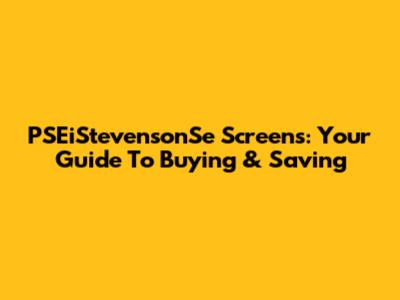 PSEiStevensonSe Screens: Your Guide To Buying & Saving