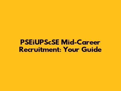 PSEiUPScSE Mid-Career Recruitment: Your Guide
