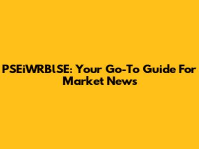 PSEiWRBlSE: Your Go-To Guide For Market News