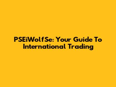PSEiWolfSe: Your Guide To International Trading