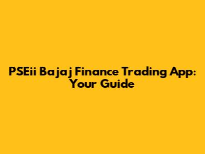 PSEii Bajaj Finance Trading App: Your Guide