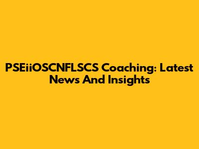 PSEiiOSCNFLSCS Coaching: Latest News And Insights