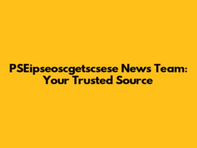 PSEipseoscgetscsese News Team: Your Trusted Source
