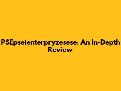 PSEpseienterpryzesese: An In-Depth Review