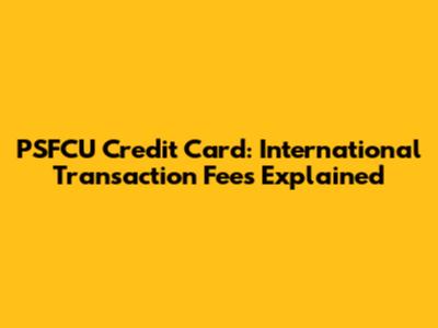 PSFCU Credit Card: International Transaction Fees Explained
