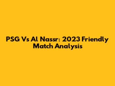 PSG Vs Al Nassr: 2023 Friendly Match Analysis