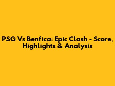PSG Vs Benfica: Epic Clash - Score, Highlights & Analysis
