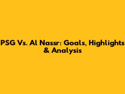 PSG Vs. Al Nassr: Goals, Highlights & Analysis