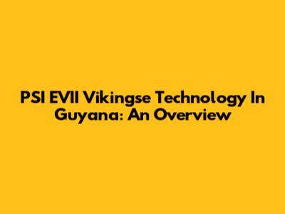 PSI EVII Vikingse Technology In Guyana: An Overview