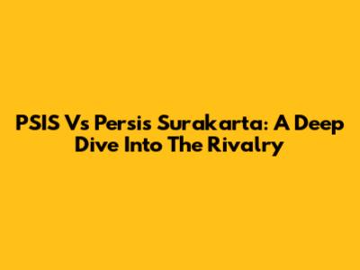 PSIS Vs Persis Surakarta: A Deep Dive Into The Rivalry