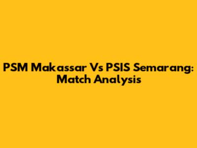 PSM Makassar Vs PSIS Semarang: Match Analysis