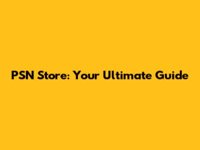 PSN Store: Your Ultimate Guide