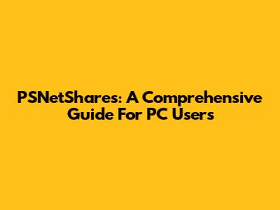 PSNetShares: A Comprehensive Guide For PC Users