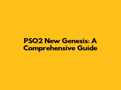 PSO2 New Genesis: A Comprehensive Guide