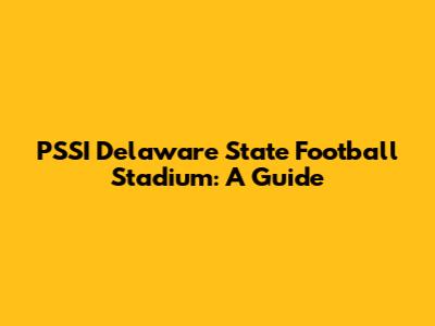 PSSI Delaware State Football Stadium: A Guide