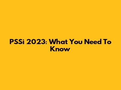 PSSi 2023: What You Need To Know