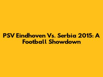 PSV Eindhoven Vs. Serbia 2015: A Football Showdown