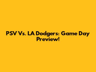 PSV Vs. LA Dodgers: Game Day Preview!