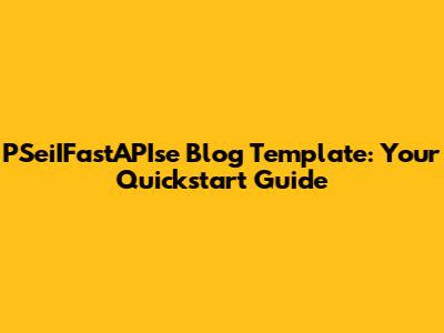 PSeiIFastAPIse Blog Template: Your Quickstart Guide